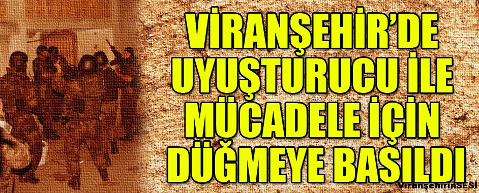 Viranşehir’de Uyuşturucu ile Mücadele İçin Düğmeye Basıldı