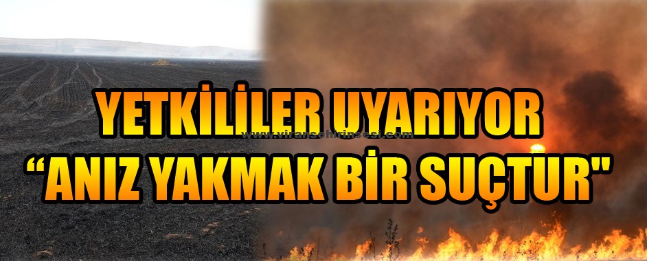 Yetkililer Uyarıyor: “Anız yakmak bir suçtur”