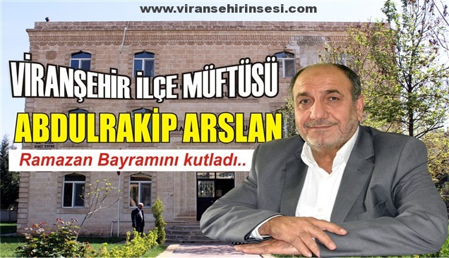 İlçe Müftüsü Abdulrakip Arslan’dan,Ramazan Bayramı mesajı