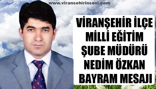 Viranşehir İlçe Milli Eğitim Şube Müdürü Nedim Özkan’ın Bayram Mesajı