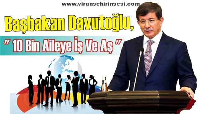 Başbakan Davutoğlu, ” 10 Bin Aileye İş Ve Aş “