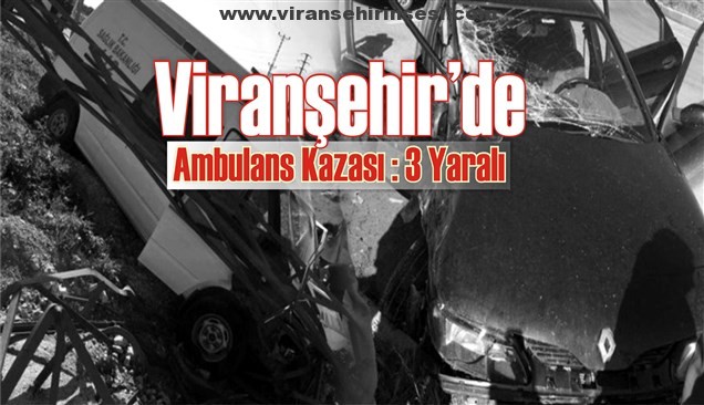 Viranşehir’de Ambulans Kazası: 3 Yaralı