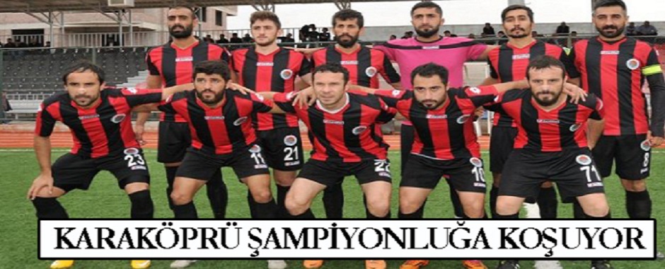 KARAKÖPRÜ ŞAMPİYONLUĞA KOŞUYOR