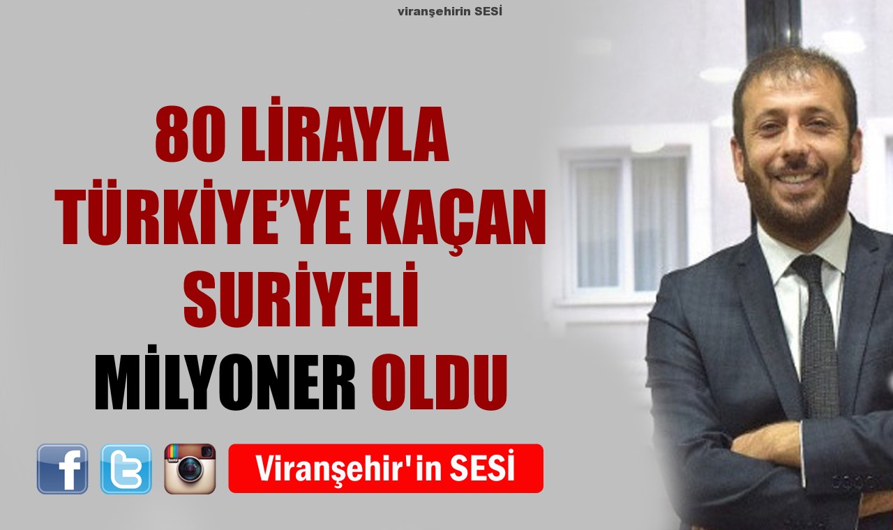 80 LİRAYLA TÜRKİYE’YE KAÇAN SURİYELİ MİLYONER OLDU