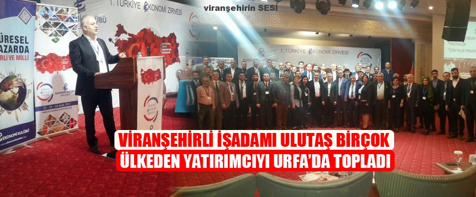 Viranşehirli İşadamı Ulutaş Birçok Ülkeden Yatırımcıyı Urfa’da Topladı