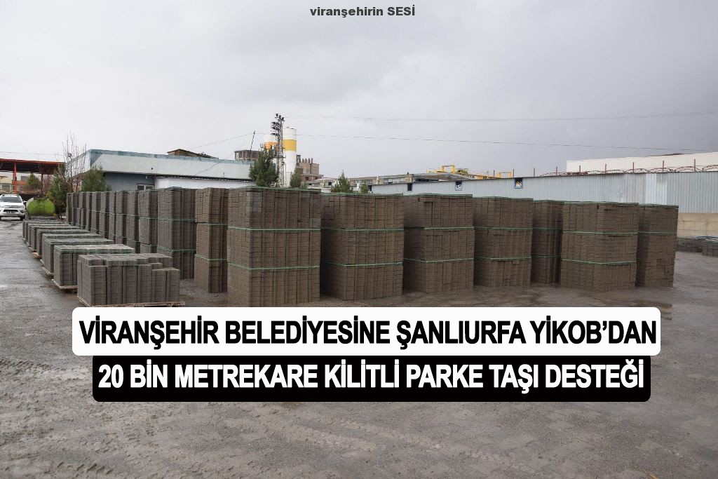 VİRANŞEHİR BELEDİYESİNE ŞANLIURFA YİKOB’DAN 20 BİN METREKARE KİLİTLİ PARKE TAŞI DESTEĞİ