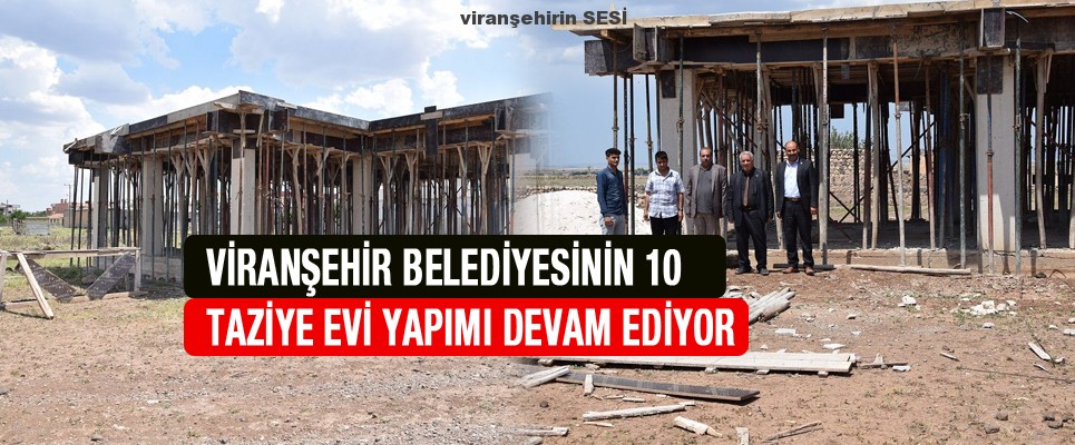 Viranşehir Belediyesinin 10 Taziye Evi Yapımı Devam Ediyor