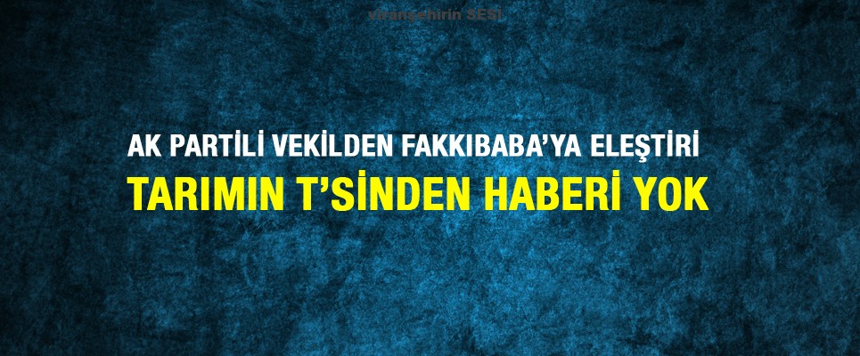 Ak Partili Vekilden Fakkıbaba’ya Eleştiri: Tarımın T’sinden Haberi Yok