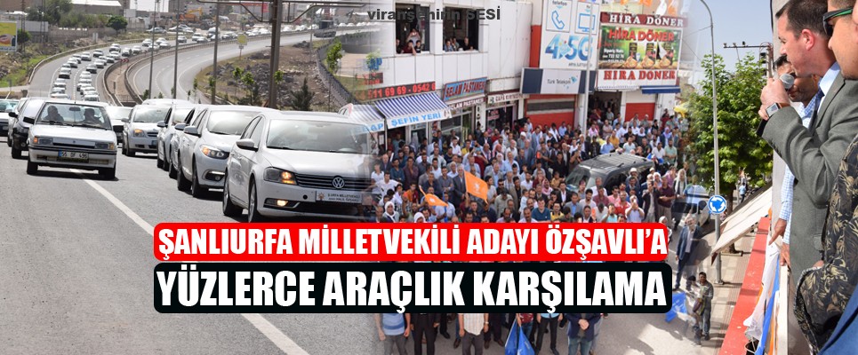 Şanlıurfa Milletvekili Adayı Özşavlı’a Yüzlerce Araçlık Karşılama