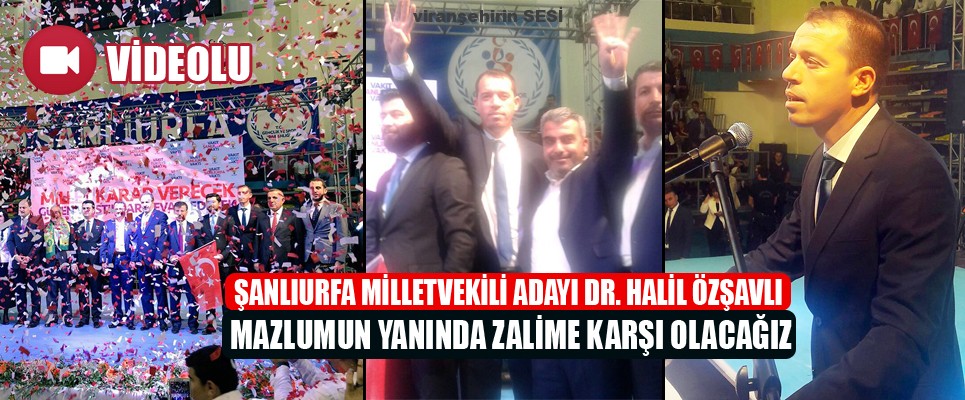 Şanlıurfa Milletvekili Adayı Dr. Halil Özşavlı Mazlumun Yanında Zalime Karşı Olacağız