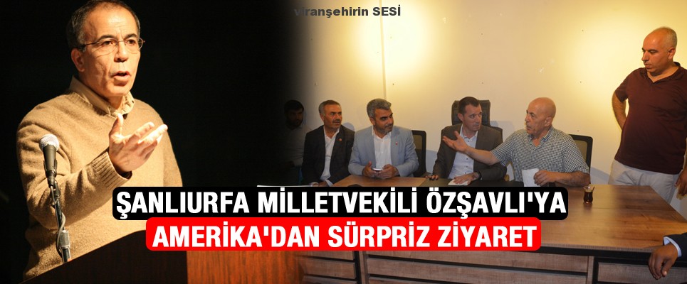 ŞANLIURFA MİLLETVEKİLİ ÖZŞAVLI’YA AMERİKA’DAN SÜRPRİZ ZİYARET