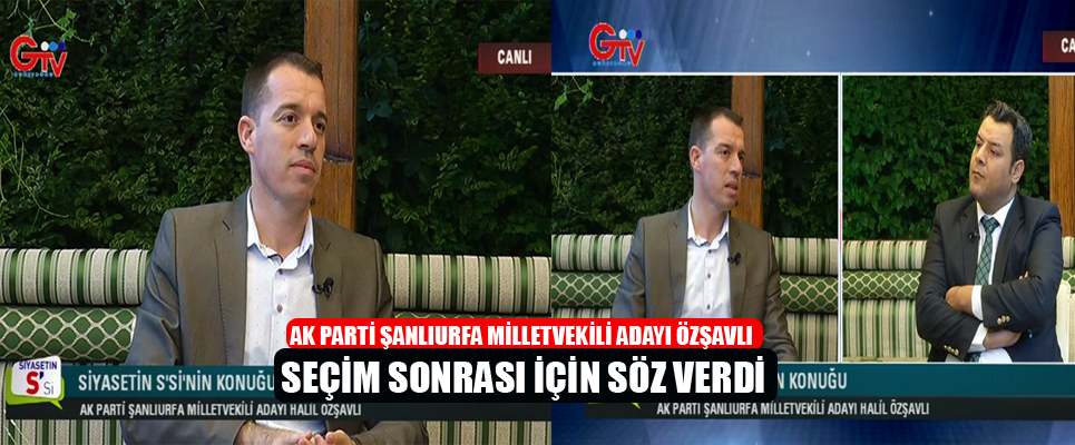 Ak Parti Şanlıurfa Milletvekili Adayı Özşavlı Seçim Sonrası İçin Söz Verdi