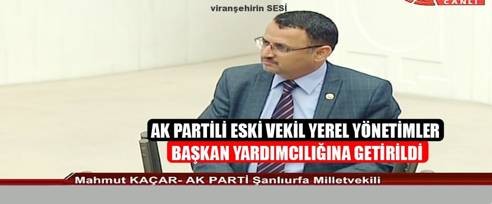 Ak Partili Eski Vekil Yerel Yönetimler Başkan Yardımcılığına Getirildi