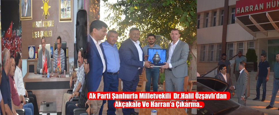 Ak Parti Şanlıurfa Milletvekili  Dr.Halil Özşavlı’dan Akçakale Ve Harran’a Çıkarma..