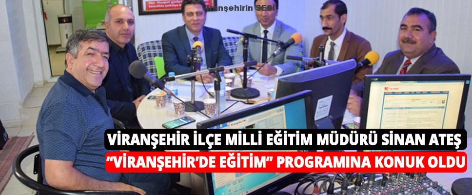 VİRANŞEHİR İLÇE MİLLİ EĞİTİM MÜDÜRÜ SİNAN ATEŞ “VİRANŞEHİR’DE EĞİTİM” PROGRAMINA KONUK OLDU