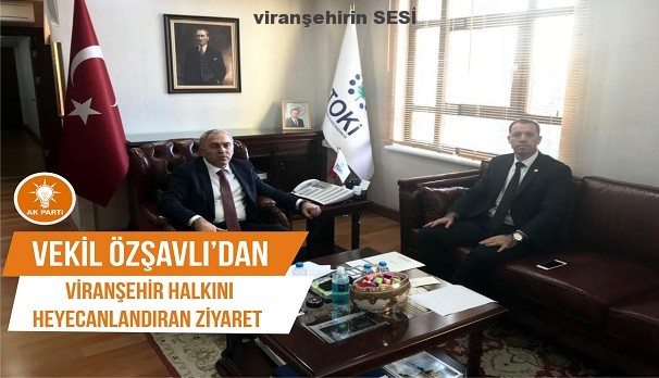 VEKİL ÖZŞAVLI’DAN VİRANŞEHİR HALKINI HEYECANLANDIRAN ZİYARET