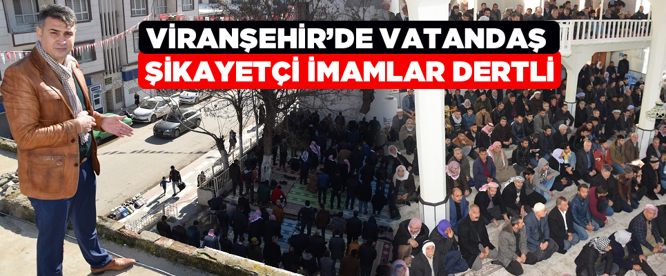 VİRANŞEHİR’DE VATANDAŞ ŞİKAYETÇİ İMAMLAR DERTLİ