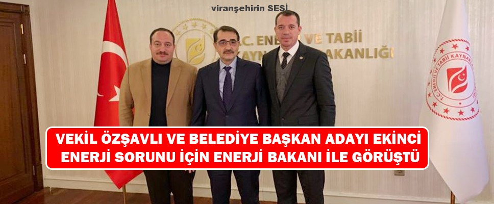 Vekil Özşavlı ve Belediye Başkan Adayı Ekinci Enerji Sorunu İçin Enerji Bakanı ile Görüştü