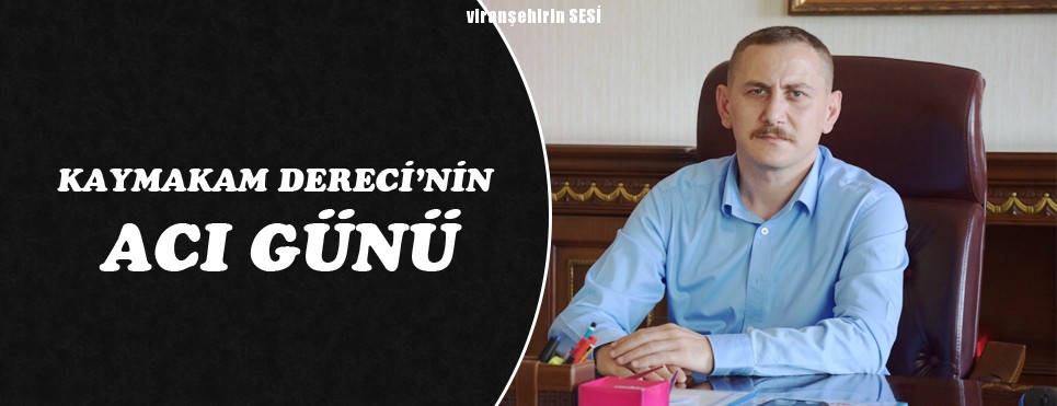 Viranşehir İlçe Kaymakamı Ömer Dereci’nin Acı Günü