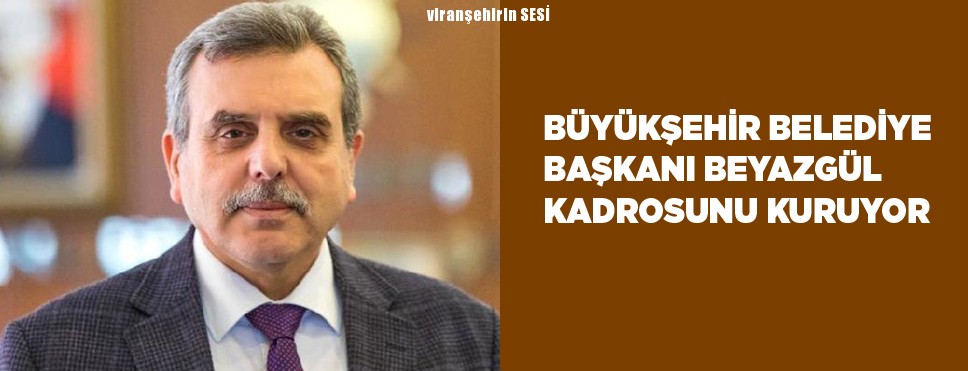 Büyükşehir Belediye Başkanı Beyazgül Kadrosunu Kuruyor