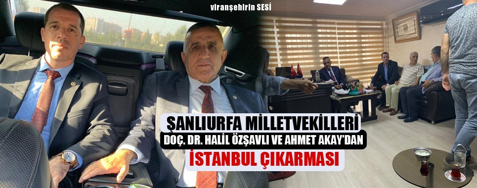 ŞANLIURFA MİLLETVEKİLLERİ DOÇ. DR. HALİL ÖZŞAVLI VE AHMET AKAY’DAN İSTANBUL ÇIKARMASI