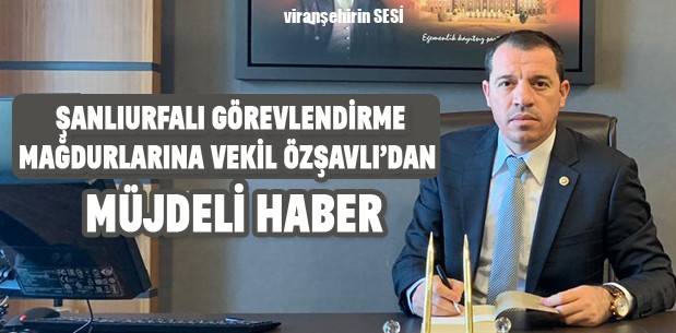 Şanlıurfalı Görevlendirme Mağdurlarına Vekil Özşavlı’dan  Müjdeli Haber