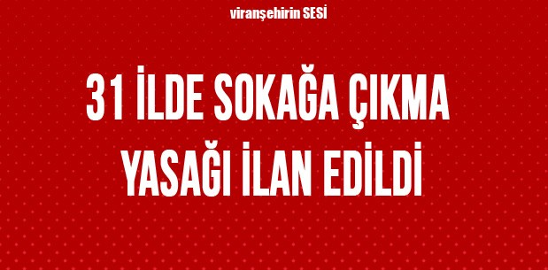 31 İlde sokağa çıkma yasağı ilan edildi